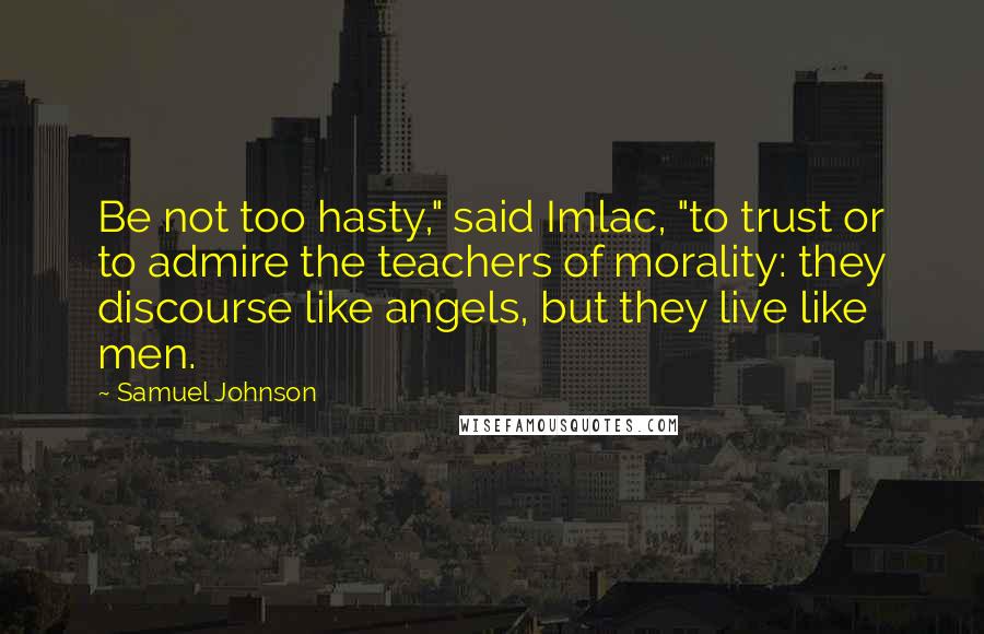 Samuel Johnson Quotes: Be not too hasty," said Imlac, "to trust or to admire the teachers of morality: they discourse like angels, but they live like men.