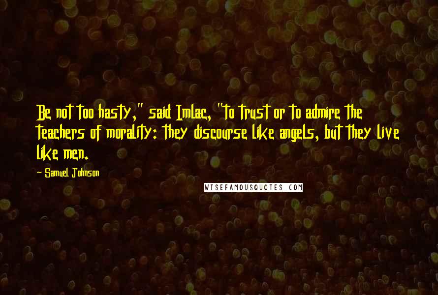 Samuel Johnson Quotes: Be not too hasty," said Imlac, "to trust or to admire the teachers of morality: they discourse like angels, but they live like men.