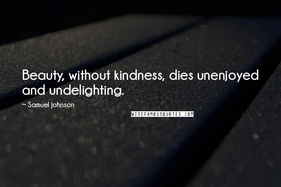 Samuel Johnson Quotes: Beauty, without kindness, dies unenjoyed and undelighting.