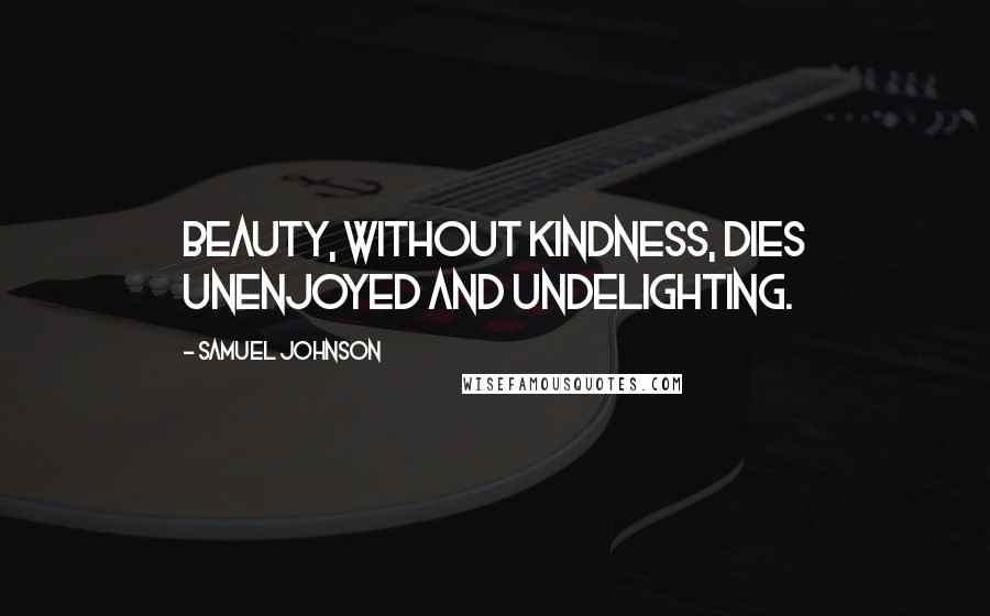 Samuel Johnson Quotes: Beauty, without kindness, dies unenjoyed and undelighting.