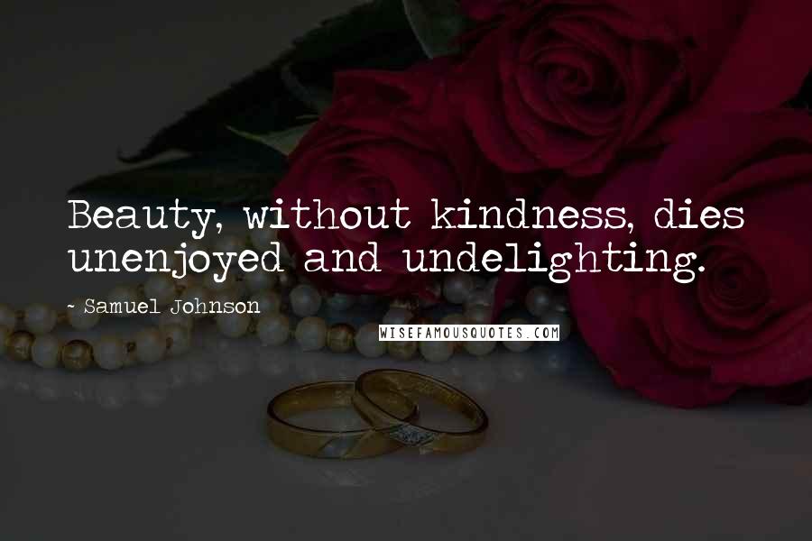 Samuel Johnson Quotes: Beauty, without kindness, dies unenjoyed and undelighting.