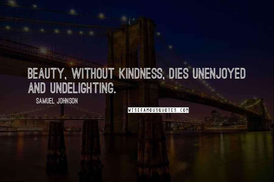 Samuel Johnson Quotes: Beauty, without kindness, dies unenjoyed and undelighting.