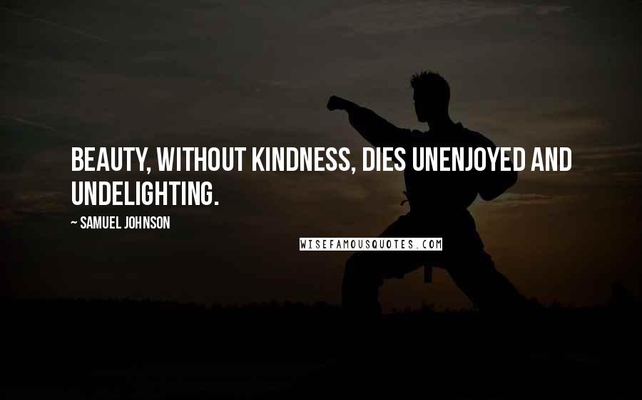 Samuel Johnson Quotes: Beauty, without kindness, dies unenjoyed and undelighting.