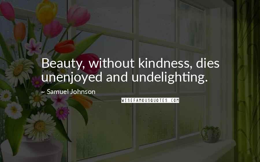 Samuel Johnson Quotes: Beauty, without kindness, dies unenjoyed and undelighting.