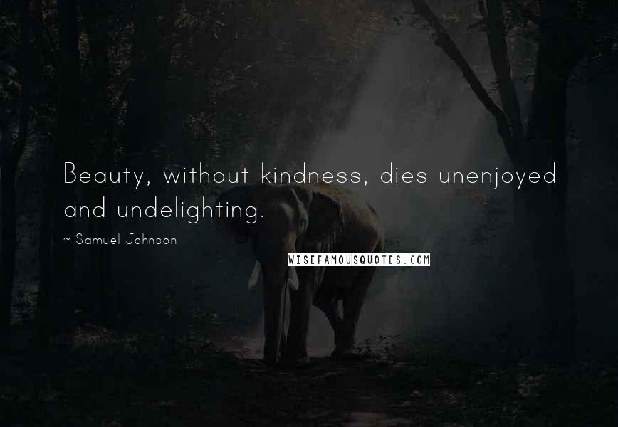 Samuel Johnson Quotes: Beauty, without kindness, dies unenjoyed and undelighting.