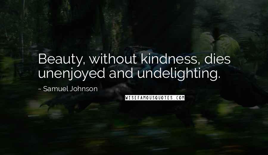 Samuel Johnson Quotes: Beauty, without kindness, dies unenjoyed and undelighting.