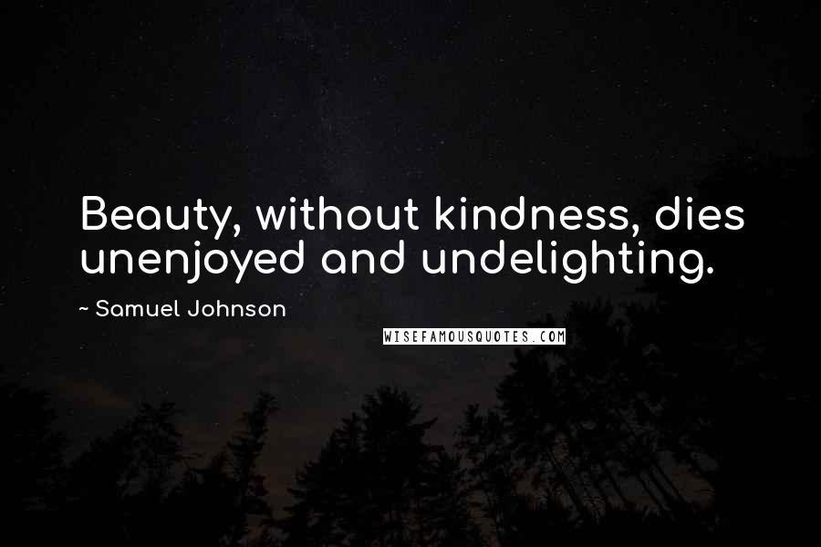 Samuel Johnson Quotes: Beauty, without kindness, dies unenjoyed and undelighting.