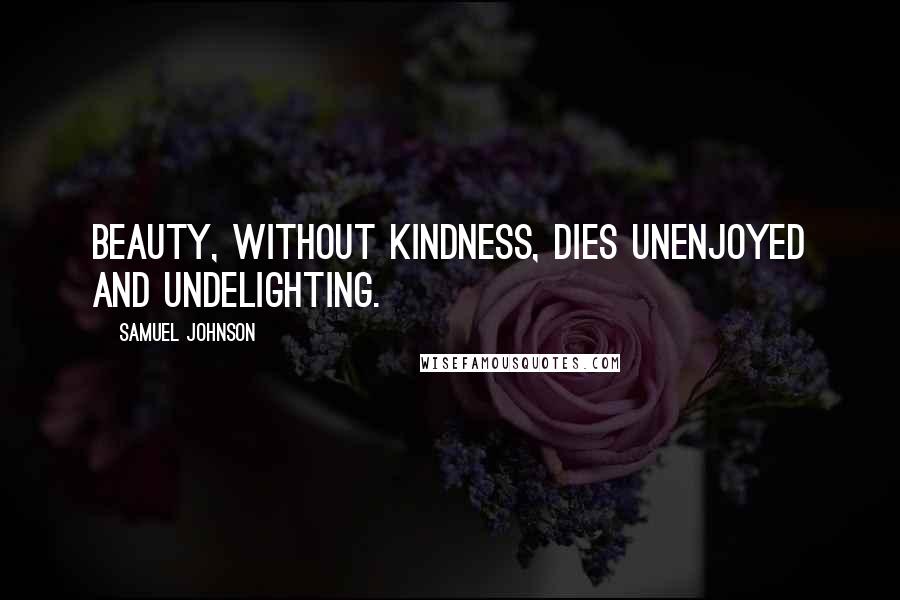 Samuel Johnson Quotes: Beauty, without kindness, dies unenjoyed and undelighting.