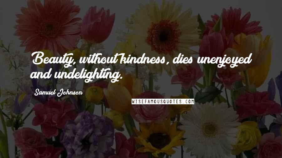 Samuel Johnson Quotes: Beauty, without kindness, dies unenjoyed and undelighting.