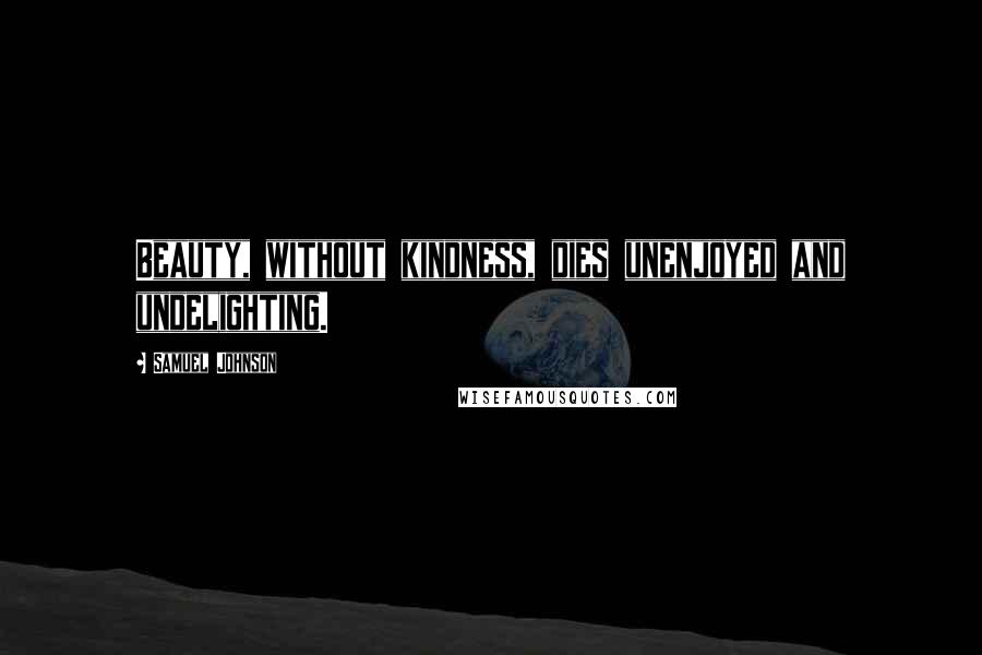 Samuel Johnson Quotes: Beauty, without kindness, dies unenjoyed and undelighting.