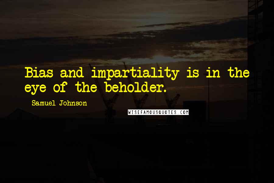 Samuel Johnson Quotes: Bias and impartiality is in the eye of the beholder.