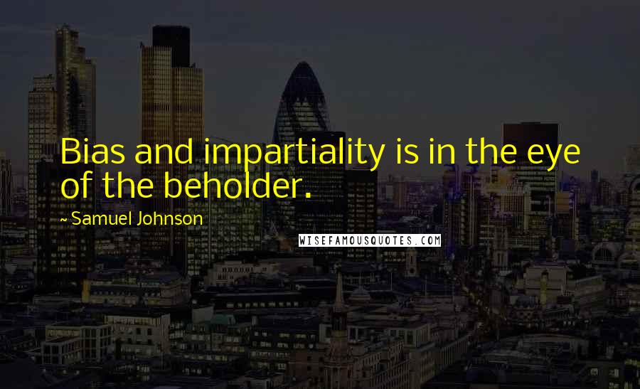 Samuel Johnson Quotes: Bias and impartiality is in the eye of the beholder.