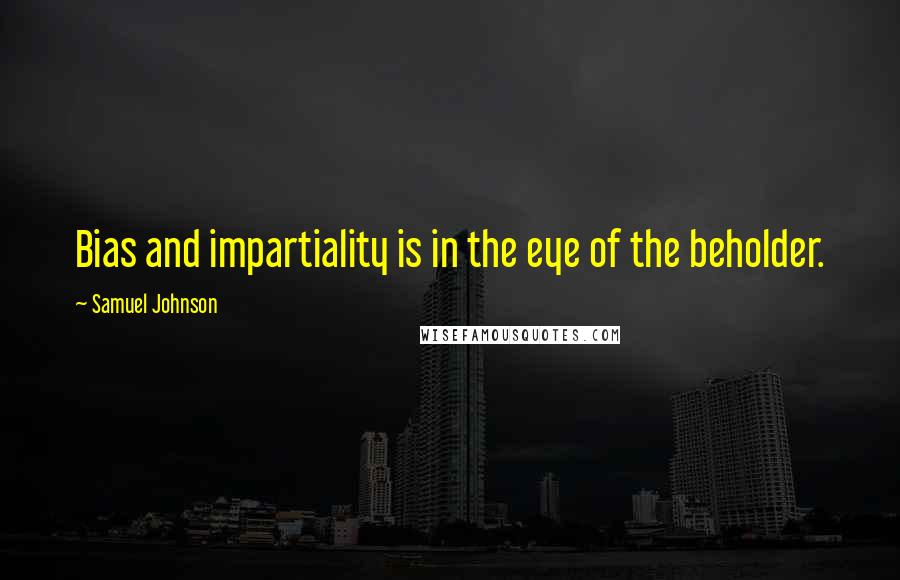 Samuel Johnson Quotes: Bias and impartiality is in the eye of the beholder.