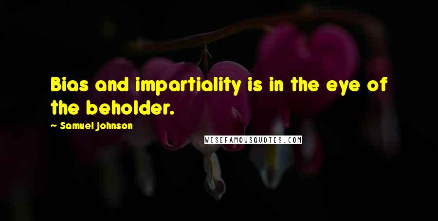 Samuel Johnson Quotes: Bias and impartiality is in the eye of the beholder.