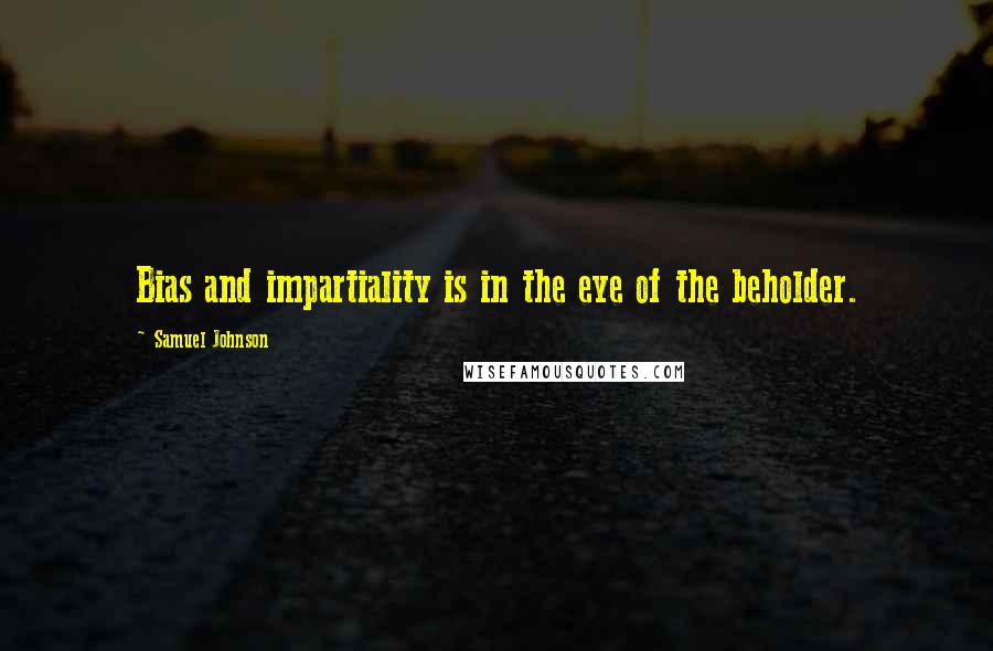 Samuel Johnson Quotes: Bias and impartiality is in the eye of the beholder.