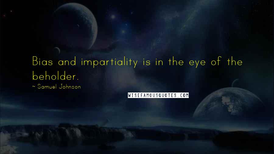 Samuel Johnson Quotes: Bias and impartiality is in the eye of the beholder.