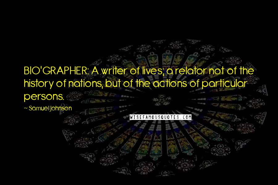 Samuel Johnson Quotes: BIO'GRAPHER: A writer of lives; a relator not of the history of nations, but of the actions of particular persons.