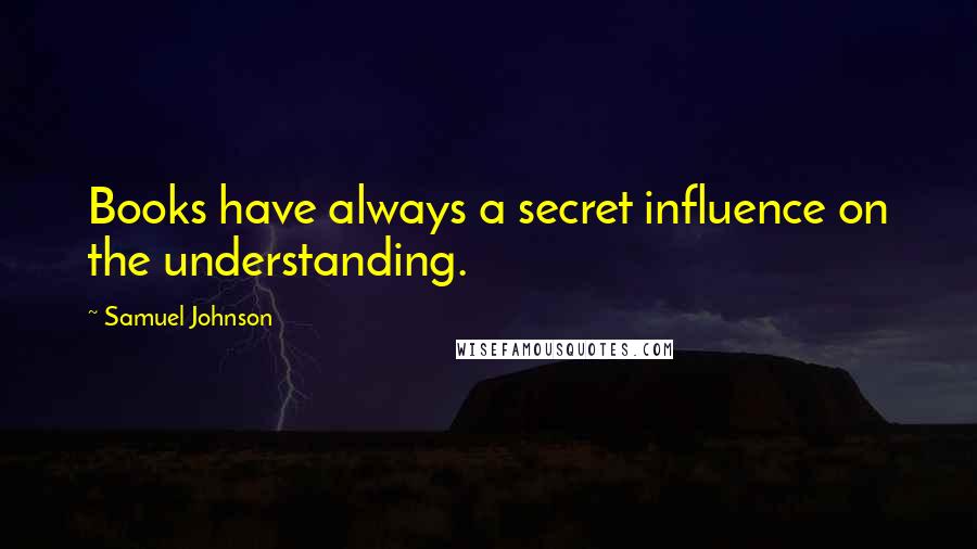 Samuel Johnson Quotes: Books have always a secret influence on the understanding.