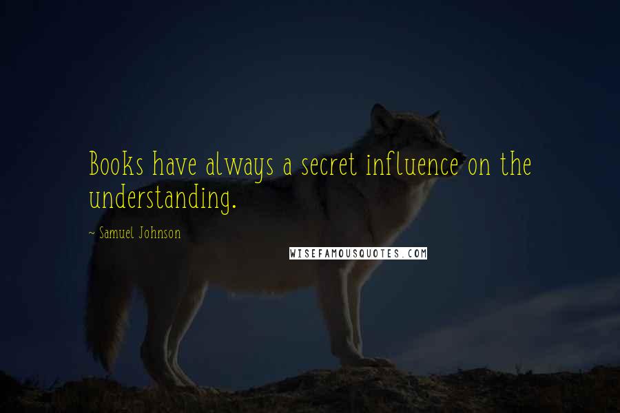 Samuel Johnson Quotes: Books have always a secret influence on the understanding.