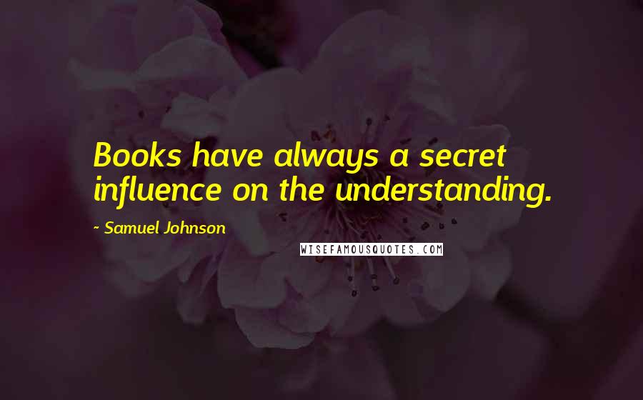 Samuel Johnson Quotes: Books have always a secret influence on the understanding.