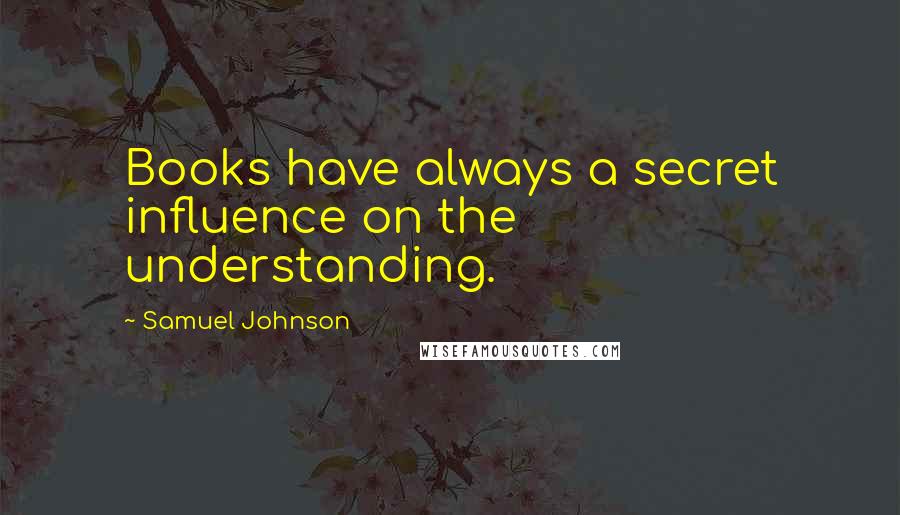 Samuel Johnson Quotes: Books have always a secret influence on the understanding.