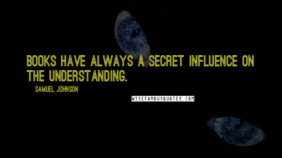 Samuel Johnson Quotes: Books have always a secret influence on the understanding.