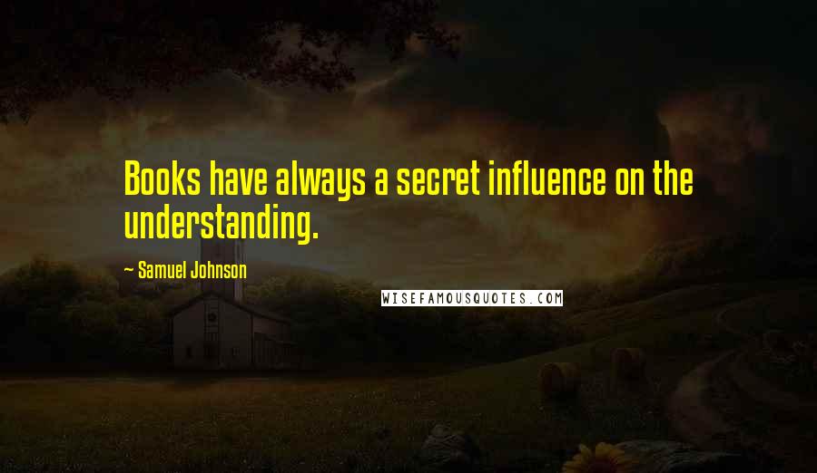 Samuel Johnson Quotes: Books have always a secret influence on the understanding.