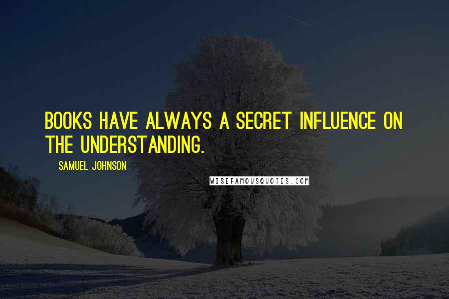 Samuel Johnson Quotes: Books have always a secret influence on the understanding.