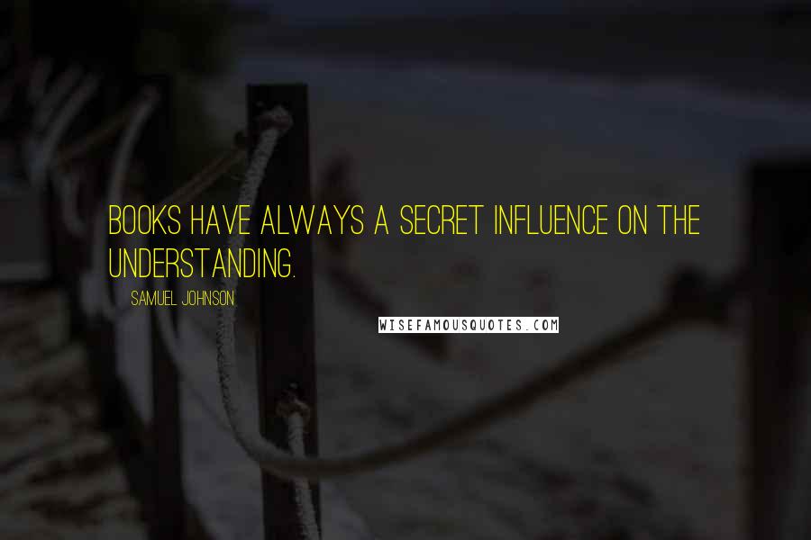 Samuel Johnson Quotes: Books have always a secret influence on the understanding.