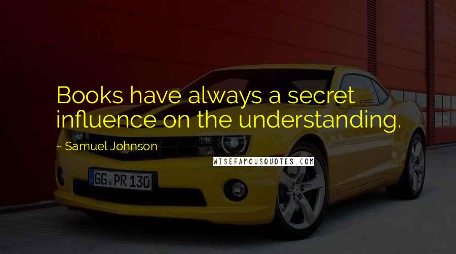 Samuel Johnson Quotes: Books have always a secret influence on the understanding.