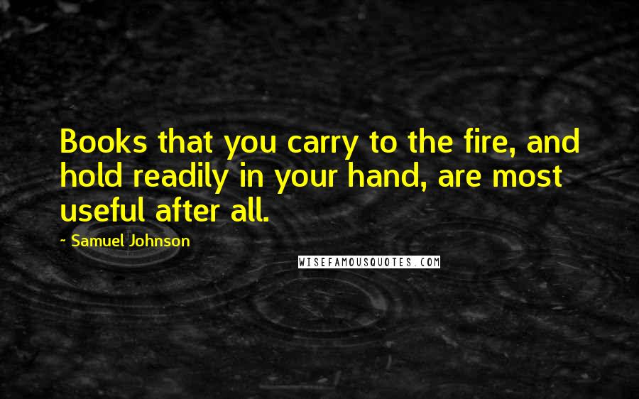 Samuel Johnson Quotes: Books that you carry to the fire, and hold readily in your hand, are most useful after all.