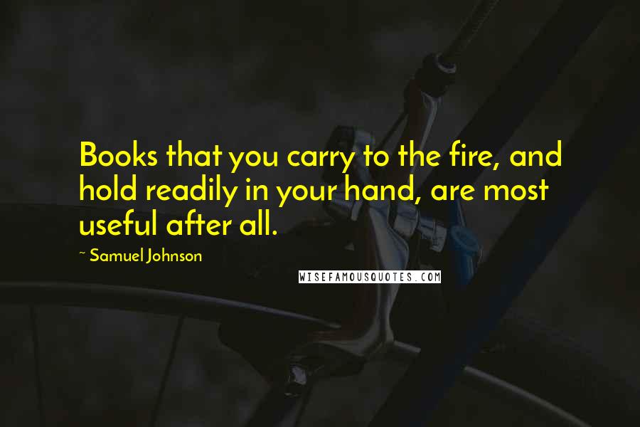 Samuel Johnson Quotes: Books that you carry to the fire, and hold readily in your hand, are most useful after all.