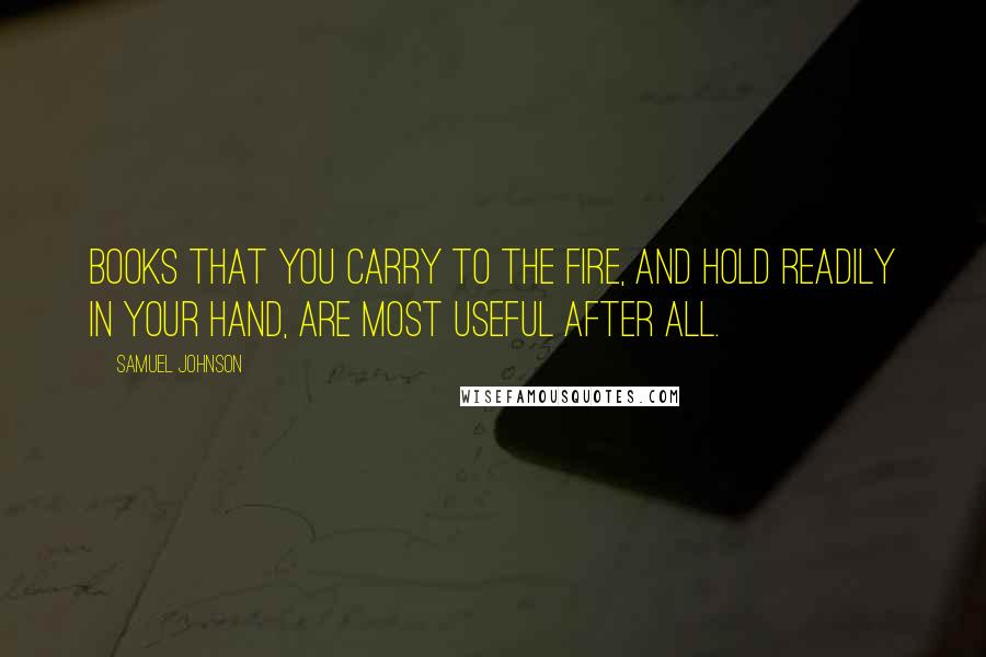 Samuel Johnson Quotes: Books that you carry to the fire, and hold readily in your hand, are most useful after all.