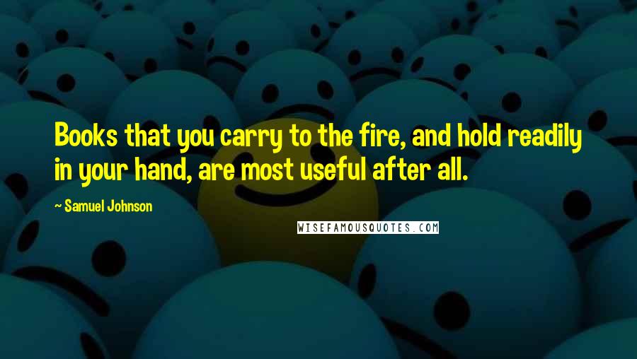 Samuel Johnson Quotes: Books that you carry to the fire, and hold readily in your hand, are most useful after all.