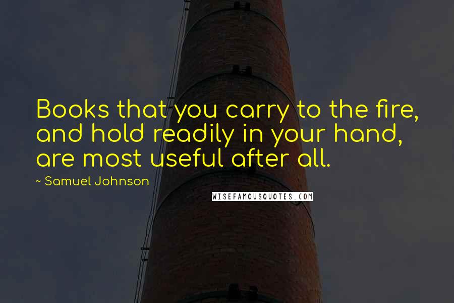 Samuel Johnson Quotes: Books that you carry to the fire, and hold readily in your hand, are most useful after all.