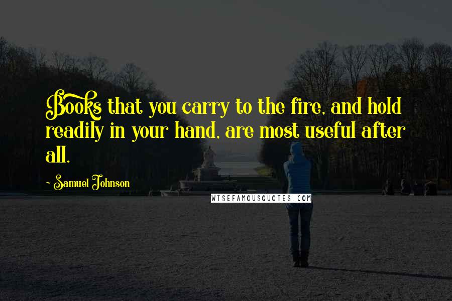 Samuel Johnson Quotes: Books that you carry to the fire, and hold readily in your hand, are most useful after all.