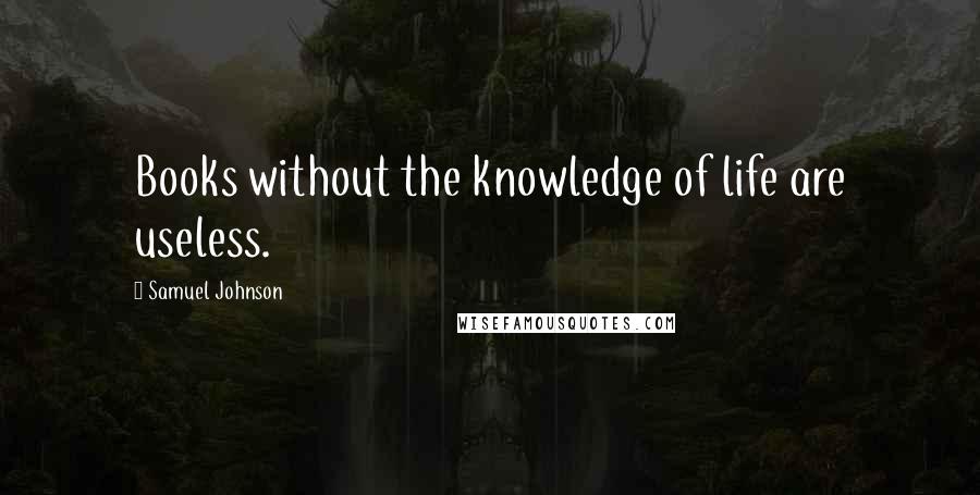 Samuel Johnson Quotes: Books without the knowledge of life are useless.