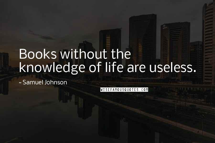 Samuel Johnson Quotes: Books without the knowledge of life are useless.