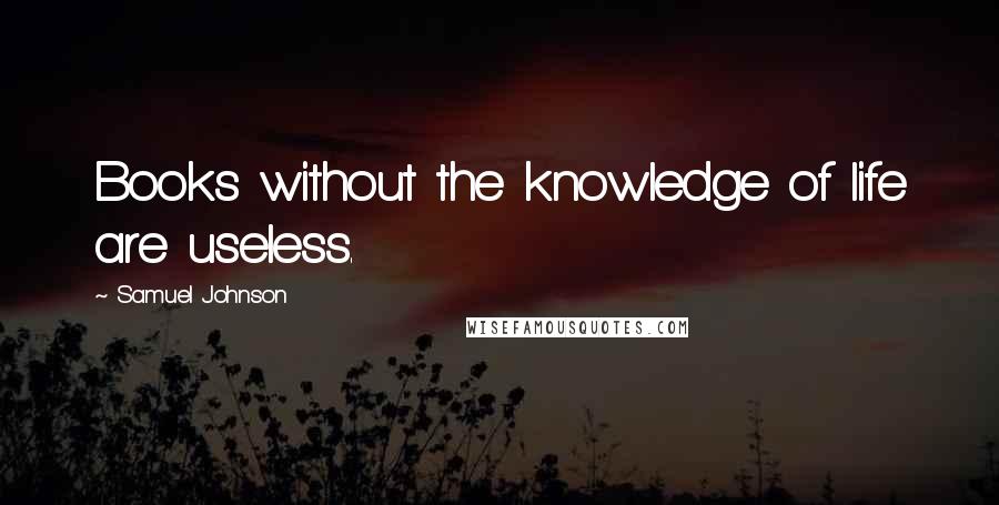 Samuel Johnson Quotes: Books without the knowledge of life are useless.