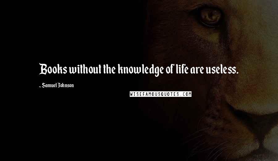 Samuel Johnson Quotes: Books without the knowledge of life are useless.