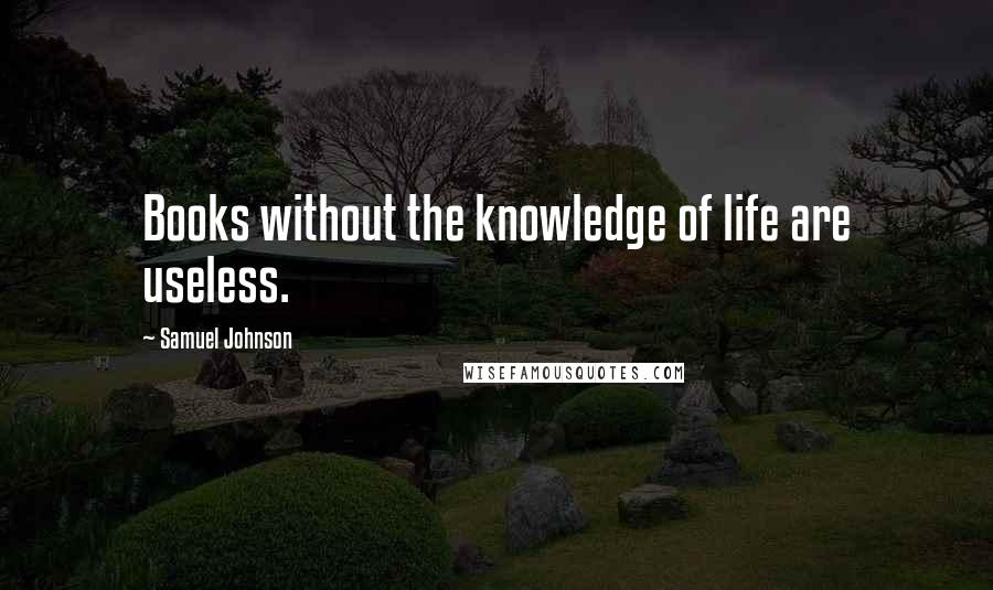 Samuel Johnson Quotes: Books without the knowledge of life are useless.