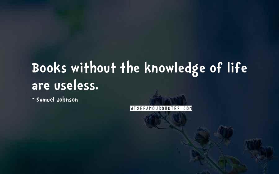 Samuel Johnson Quotes: Books without the knowledge of life are useless.