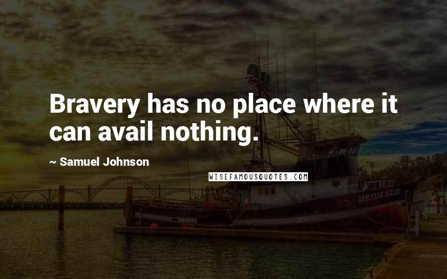 Samuel Johnson Quotes: Bravery has no place where it can avail nothing.