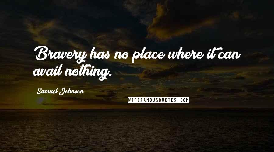 Samuel Johnson Quotes: Bravery has no place where it can avail nothing.