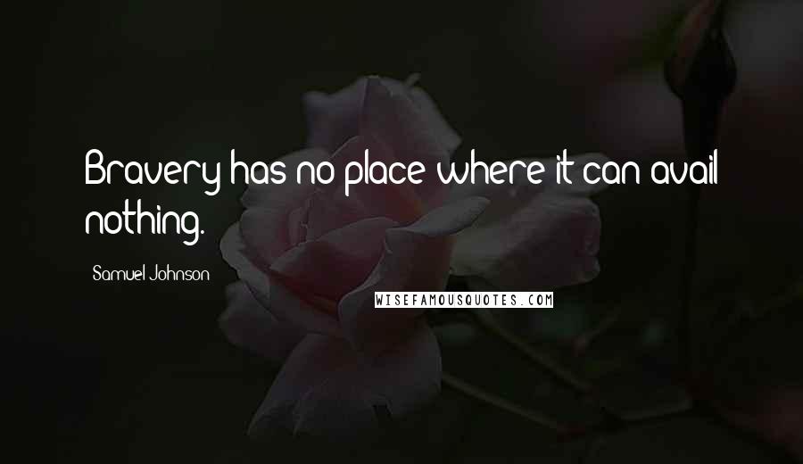 Samuel Johnson Quotes: Bravery has no place where it can avail nothing.