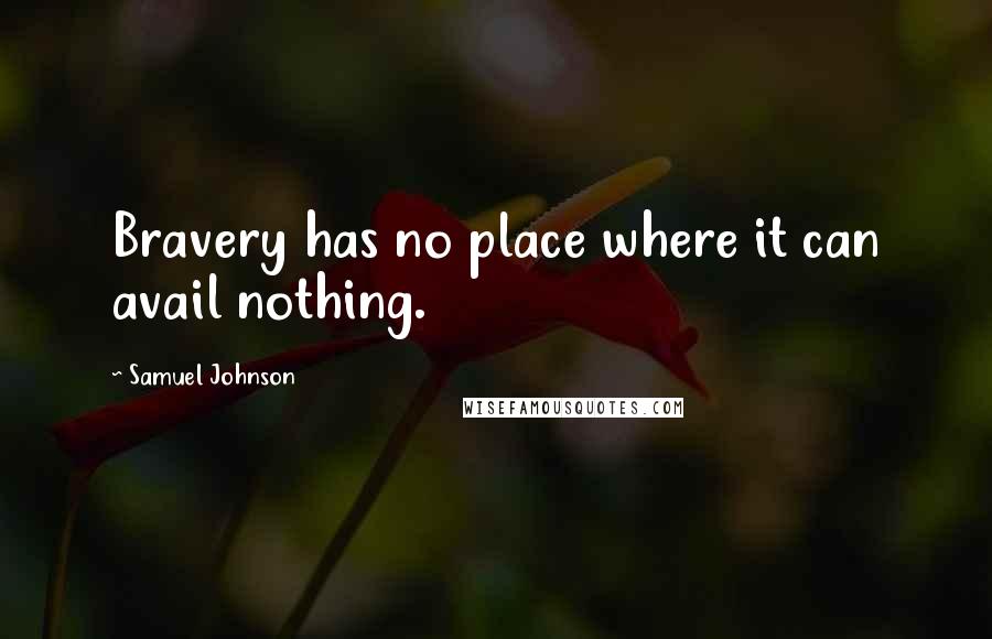 Samuel Johnson Quotes: Bravery has no place where it can avail nothing.
