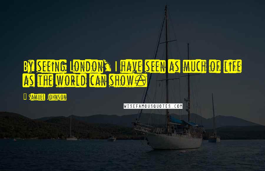 Samuel Johnson Quotes: By seeing London, I have seen as much of life as the world can show.