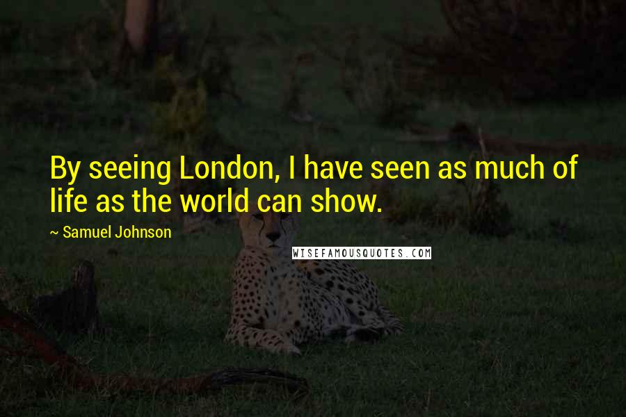 Samuel Johnson Quotes: By seeing London, I have seen as much of life as the world can show.