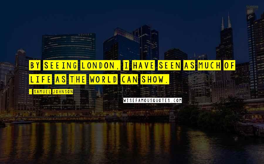 Samuel Johnson Quotes: By seeing London, I have seen as much of life as the world can show.