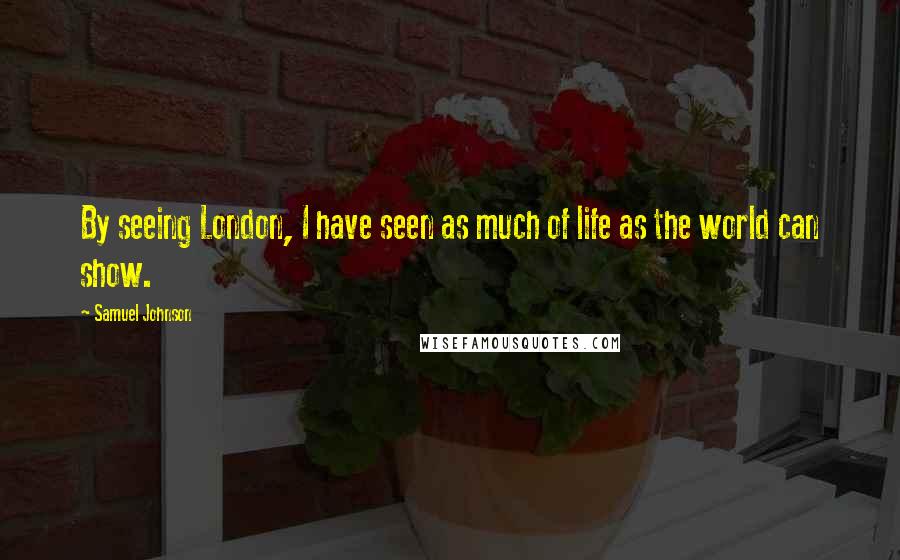 Samuel Johnson Quotes: By seeing London, I have seen as much of life as the world can show.